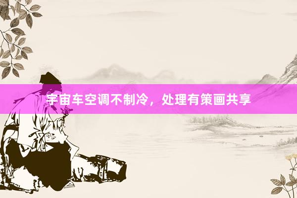 宇宙车空调不制冷，处理有策画共享